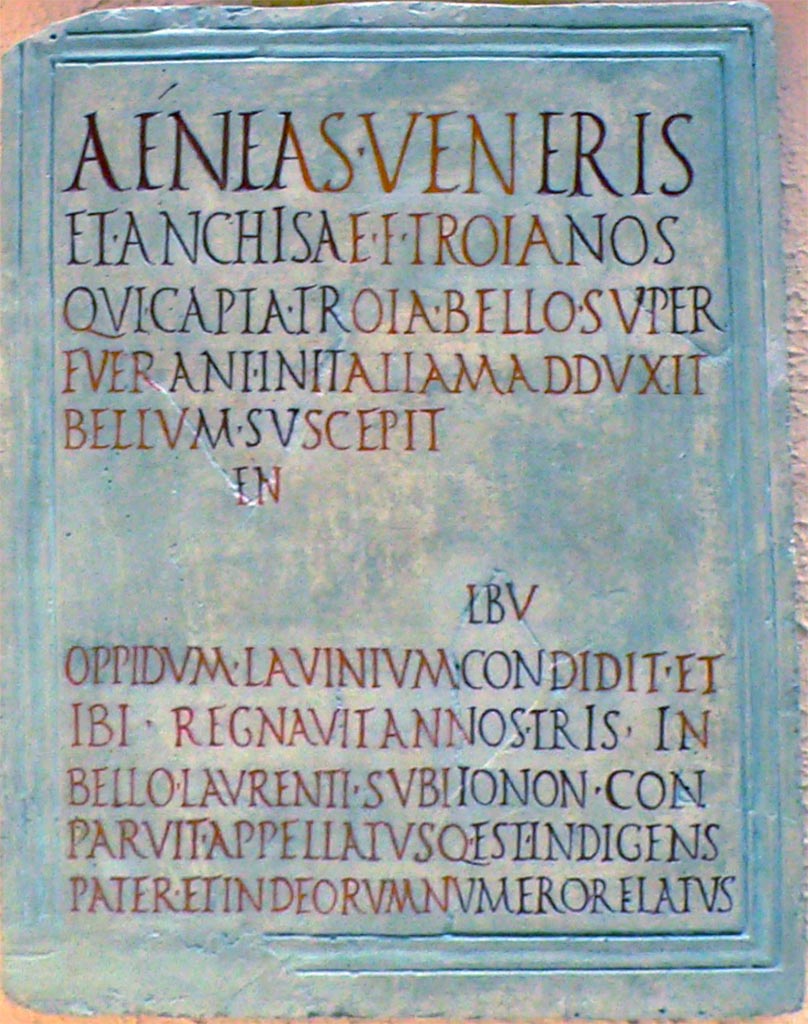 VII.9.1 Pompeii. Reconstruction of original Aeneas eulogy plaque found in 1817. The letters in red are reconstructed.
Now in Museo della Civiltà Romana, Rome.
The Naples Museum information card translates this as:
“Aeneas, son of Venus and Anchises, led to Italy the Trojans who had survived the conquest of Troy... He went to war... founded the city of Lavinium. Here he reigned for three years. In the war against Laurentum he disappeared... and was called Pater Indigens and accepted among the gods”.
Kockel describes the plaque as
Marble as Inv. 3820. Dimensions: H 69; Br 51.5; D (of the marble top) 2.8 cm. Inscription field 60.5 x 44.5 cm.
See Kockel V., 1985. Altes und Neues vom Forum und vom Gebäude der Eumachia in Pompeji, in R. Neudecker - P. Zanker (Hrsg.), Lebenswelten. Bilder und Räume in der römischen Stadt der Kaiserzeit. (= Palilia 16) Wiesbaden 2005, p. 70, Note 79.