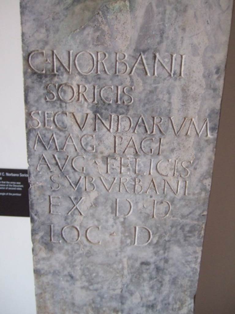VIII.7.28 Pompeii. Marble pillar with inscription to Gaius Norbanus Sorex:
C(AI) NORBANI SORICIS SECVNDARVM MAG(ISTRI) PAGI AVG(VSTI)
FELICIS SVBVRBANI EX D(ECRETO) D(ECVRIONVM) LOC(O) D(ATO)
(The above bust is) of Gaius Norbanus Sorex, actor of second parts, the masters of the suburban ward of Augustus Felix (set this up) by decree of the city councillors with its location granted. See Cooley, A.E. and M.G.L., 2004, Pompeii, A Sourcebook, London. And New York, Routledge, p. 71, no. D70; CIL X 814. Now in Naples Archaeological Museum. Inventory number 4991.
