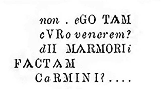 IX.5.11 Pompeii. Room 3, north wall, wording from trace of poem, as shown in NdS.
Found in the left ala - described as the most beautiful reflection on Venus - was a trace of a poem. 
According to Epigraphik-Datenbank Clauss/Slaby (See www.manfredclauss.de) this read

[Non] ego tam
[c]ur[o] Venere[m]
[d]e marmore
factam 
c[a]rmin[inibus      [CIL IV 3691]

According to Varone, its initial lines peep out from a papyrus scroll, set side by side with a quill and an inkstand in a painting which featured Eros posing with a bunch of grapes and a sceptre. 
Only a few words of the poem could be made out �I don�t think a Venus made of marble would be as favourable to me as ��.. � but the text is now almost irrevocably lost.  
This was CIL IV 3691.
See Varone, A., 2002. Erotica Pompeiana: Love Inscriptions on the Walls of Pompeii, Rome: L�erma di Bretschneider. (p. 29 and see Fig.1).
According to Bragantini, CIL IV 3691 was found on the north wall.
See Bragantini, de Vos, Badoni, 1986. Pitture e Pavimenti di Pompei, Parte 3. Rome: ICCD. (p. 474)
According to Fiorelli,
�on the wall to the left, finally, we have another Cupid with a bunch of grapes in his right hand, and an object that could not be identified in his left hand: 
underneath in a deep purple rectangle one could see an open volume, on which were painted in black some partly vanished words and difficult to understand. 
Those that could be read are recorded above�.
See Notizie degli Scavi, 1877, (p. 248)